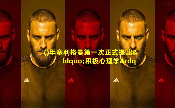 ()年塞利格曼第一次正式提出“积极心理学”