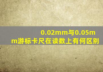 0.02mm与0.05mm游标卡尺在读数上有何区别