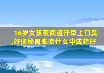16岁女孩夜间盗汗早上口臭,好便秘胃胀吃什么中成药好