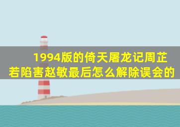 1994版的倚天屠龙记周芷若陷害赵敏最后怎么解除误会的