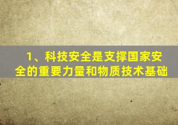 1、科技安全是支撑国家安全的重要力量和物质技术基础
