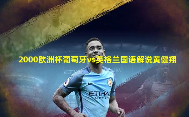2000欧洲杯葡萄牙vs英格兰国语解说黄健翔