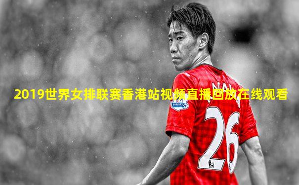 2019世界女排联赛香港站视频直播回放在线观看