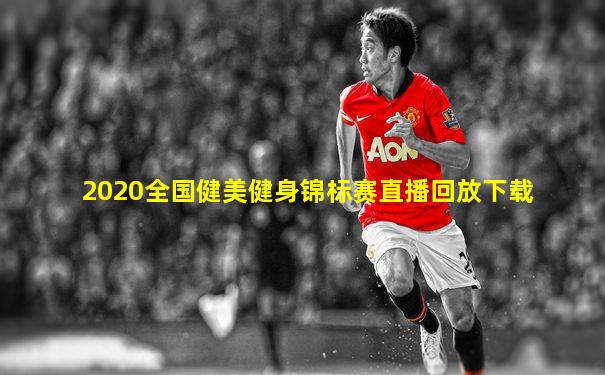 2020全国健美健身锦标赛直播回放下载