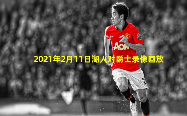 2021年2月11日湖人对爵士录像回放