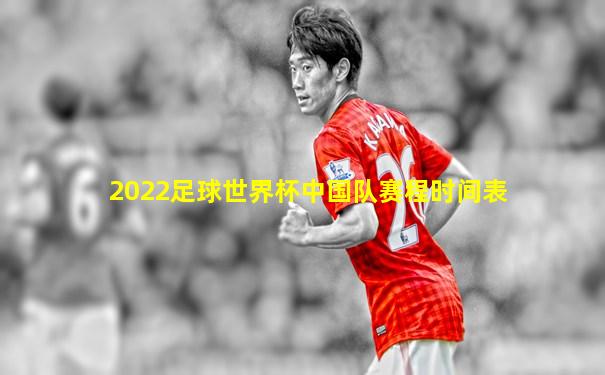 2022足球世界杯中国队赛程时间表