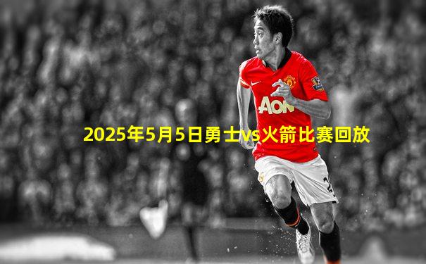 2025年5月5日勇士vs火箭比赛回放