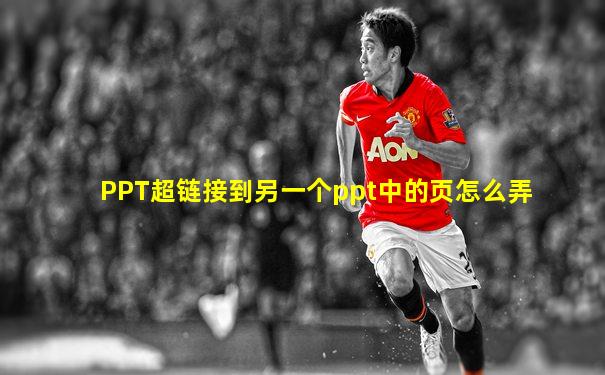 PPT超链接到另一个ppt中的页怎么弄