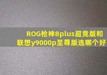 ROG枪神8plus超竞版和联想y9000p至尊版选哪个好