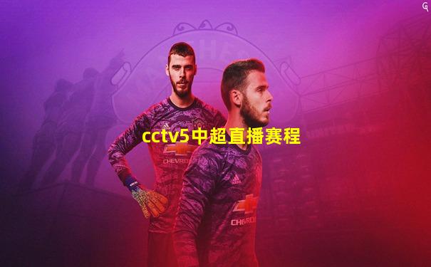 cctv5中超直播赛程