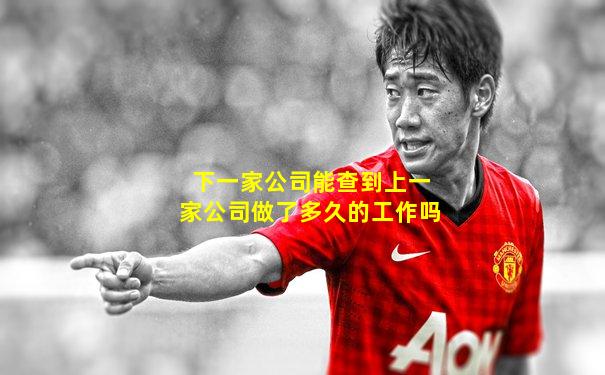 下一家公司能查到上一家公司做了多久的工作吗
