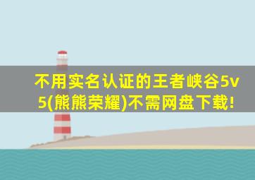 不用实名认证的王者峡谷5v5(熊熊荣耀)不需网盘下载!