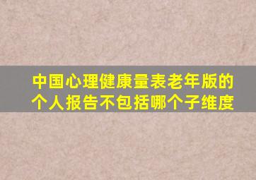 中国心理健康量表老年版的个人报告不包括哪个子维度