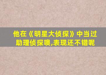 他在《明星大侦探》中当过助理侦探噢,表现还不错呢