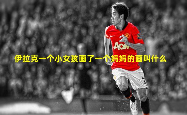 伊拉克一个小女孩画了一个妈妈的画叫什么