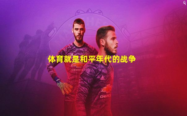体育就是和平年代的战争