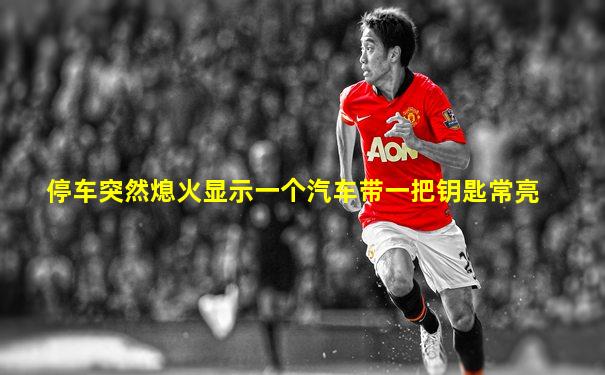 停车突然熄火显示一个汽车带一把钥匙常亮