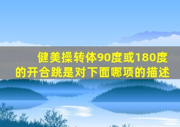 健美操转体90度或180度的开合跳是对下面哪项的描述