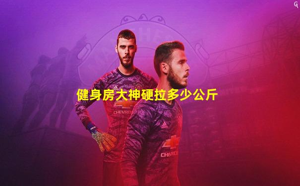健身房大神硬拉多少公斤