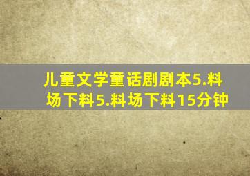 儿童文学童话剧剧本5.料场下料5.料场下料15分钟
