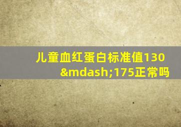 儿童血红蛋白标准值130—175正常吗