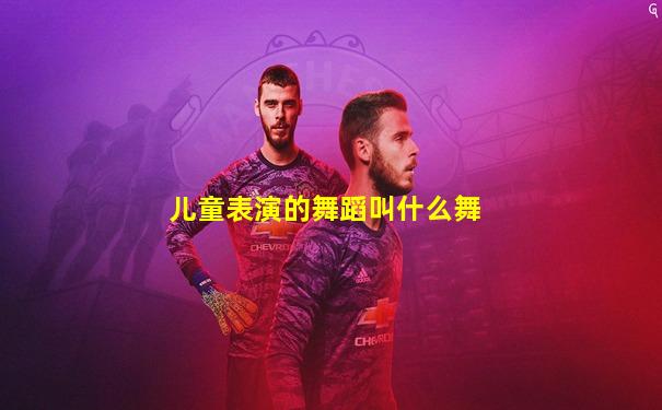 儿童表演的舞蹈叫什么舞