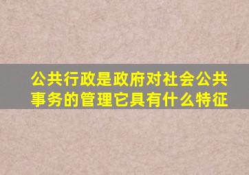 公共行政是政府对社会公共事务的管理它具有什么特征