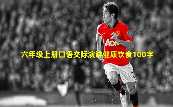 六年级上册口语交际演讲健康饮食100字