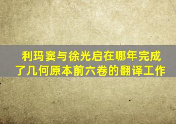 利玛窦与徐光启在哪年完成了几何原本前六卷的翻译工作