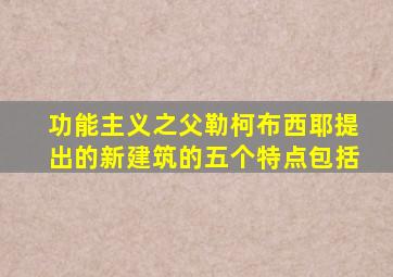 功能主义之父勒柯布西耶提出的新建筑的五个特点包括