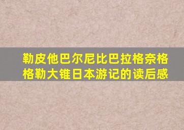 勒皮他巴尔尼比巴拉格奈格格勒大锥日本游记的读后感
