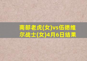 南部老虎(女)vs伍徳维尔战士(女)4月6日结果