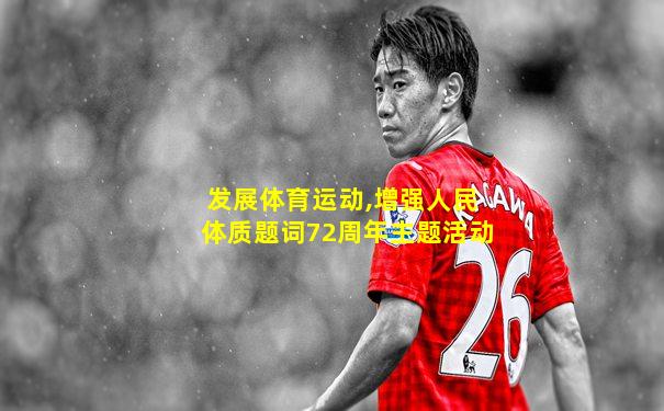 发展体育运动,增强人民体质题词72周年主题活动