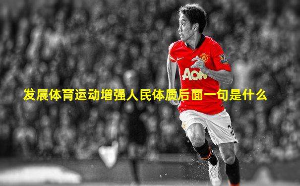 发展体育运动增强人民体质后面一句是什么