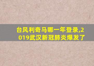 台风利奇马哪一年登录,2019武汉新冠肺炎爆发了