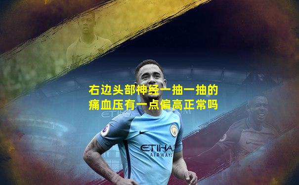 右边头部神经一抽一抽的痛血压有一点偏高正常吗
