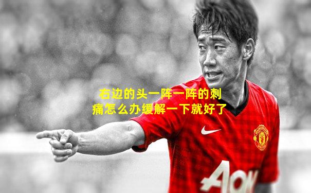 右边的头一阵一阵的刺痛怎么办缓解一下就好了