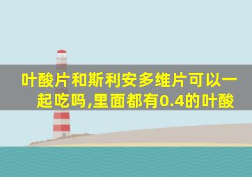 叶酸片和斯利安多维片可以一起吃吗,里面都有0.4的叶酸