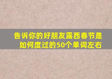 告诉你的好朋友露西春节是如何度过的50个单词左右