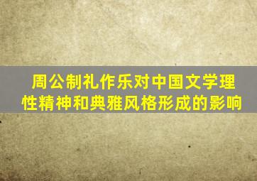 周公制礼作乐对中国文学理性精神和典雅风格形成的影响