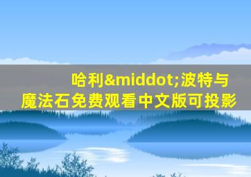 哈利·波特与魔法石免费观看中文版可投影