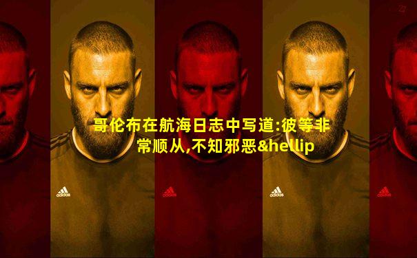 哥伦布在航海日志中写道:彼等非常顺从,不知邪恶…鉴于