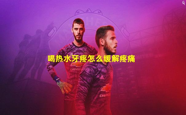 喝热水牙疼怎么缓解疼痛