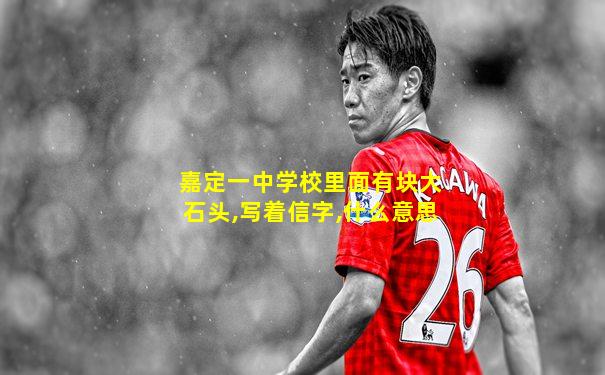 嘉定一中学校里面有块大石头,写着信字,什么意思