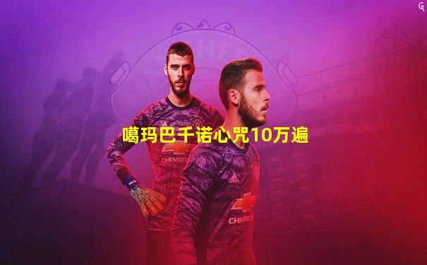 噶玛巴千诺心咒10万遍