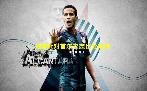 城南fc对首尔衣恋比分预测