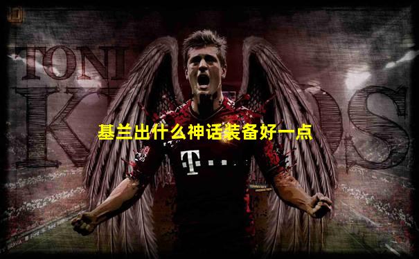 基兰出什么神话装备好一点