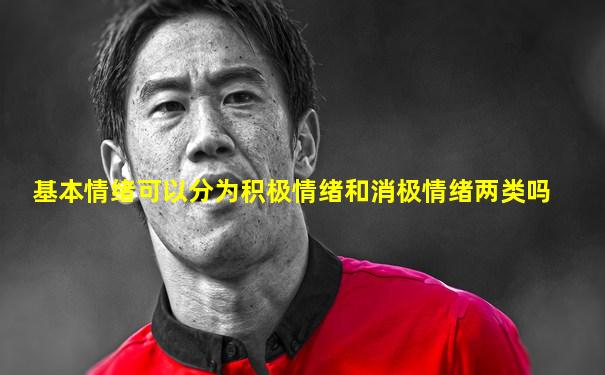 基本情绪可以分为积极情绪和消极情绪两类吗