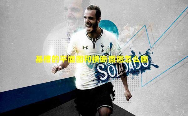 基槽的平面图和横断面图怎么画