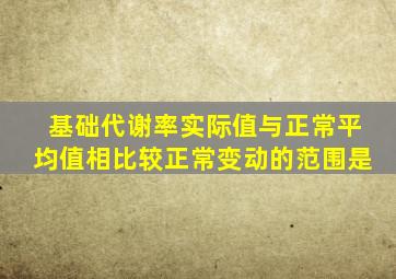 基础代谢率实际值与正常平均值相比较正常变动的范围是